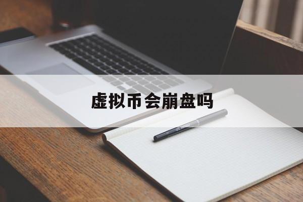 虚拟币会崩盘吗(虚拟币会崩盘吗知乎)